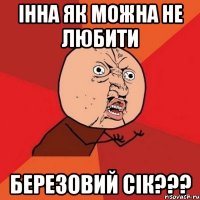 Інна як можна не любити Березовий сік???