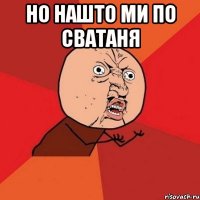 но нашто ми по сватаня 