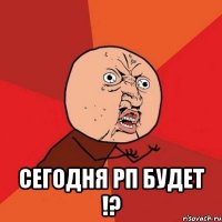  сегодня РП будет !?