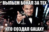 Выпьем бокал за тех Кто создал GalaxY