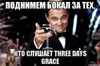 поднимем бокал за тех, кто слушает THREE DAYS GRACE