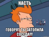 Насть Говорят ты затопила соседа!!!