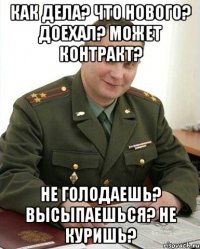 как дела? что нового? доехал? может контракт? не голодаешь? высыпаешься? не куришь?