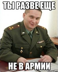 Ты разве еще не в армии