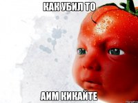 КАК УБИЛ ТО АИМ КИКАЙТЕ