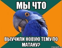 Мы что выучили новую тему по матану?