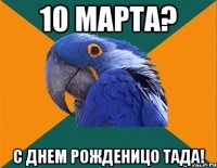 10 МАРТА? С ДНЕМ РОЖДЕНИЦО ТАДА!