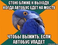 стою ближе к выходу, когда автобус едет на мосту чтобы выжить, если автобус упадет