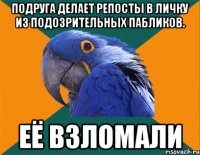 ПОДРУГА ДЕЛАЕТ РЕПОСТЫ В ЛИЧКУ ИЗ ПОДОЗРИТЕЛЬНЫХ ПАБЛИКОВ. ЕЁ ВЗЛОМАЛИ