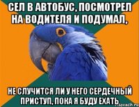 СЕЛ В АВТОБУС, ПОСМОТРЕЛ НА ВОДИТЕЛЯ И ПОДУМАЛ, НЕ СЛУЧИТСЯ ЛИ У НЕГО СЕРДЕЧНЫЙ ПРИСТУП, ПОКА Я БУДУ ЕХАТЬ