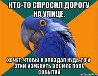 кто-то спросил дорогу на улице. хочет, чтобы я опоздал куда-то и этим изменить все мое поле событий