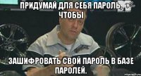 Придумай для себя пароль, чтобы зашифровать свой пароль в базе паролей.