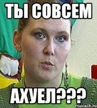 ты совсем ахуел???