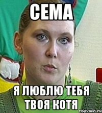 Сема я люблю тебя твоя котя