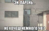  не хочеш немного чв?