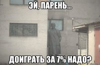  Доиграть за 7% надо?