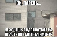  Не хочешь подписаться на Пластилин Entertainment?