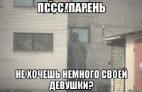 пссс..парень не хочешь немного своей девушки?