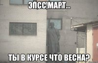 псс,март ты в курсе что весна?