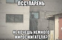 Псс, парень Не хочешь немного жиросжигателя?