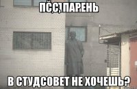 псс, парень В студсовет не хочешь?