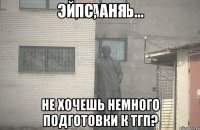 пс, Аня не хочешь немного подготовки к тгп?