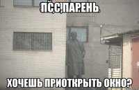 псс,парень хочешь приоткрыть окно?