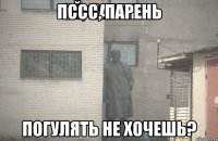 Пссс, парень Погулять не хочешь?