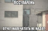 Псс, парень Отчет напечатать не надо?