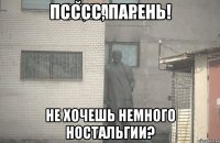 Псссс, парень! Не хочешь немного ностальгии?