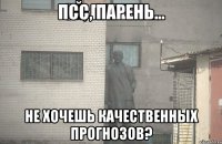 псс, парень... не хочешь качественных прогнозов?