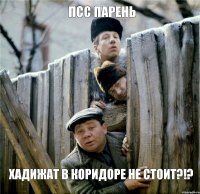 псс парень хадижат в коридоре не стоит?!?