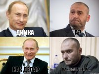 ДИМКА А? КАК ДЕЛА? КАК САША БЕЛА...