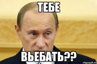 тебе вьебать??