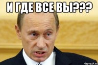 и где все вы??? 