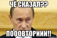 чё сказал?? пооовториии!!