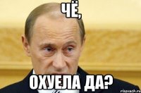 чё, охуела да?