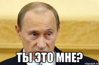  Ты это мне?