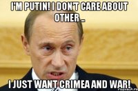 I'm Putin! I don't care about other .. I just want Crimea and war!