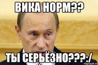 вика норм?? ты серьёзно???:/