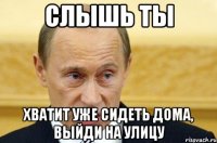 Слышь ты Хватит уже сидеть дома, выйди на улицу