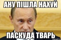 ану пішла нахуй паскуда тварь