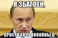 Я Збагоен, Просто хочу вооойны:D