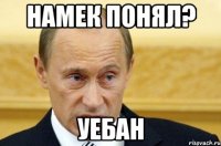 Намек понял? Уебан