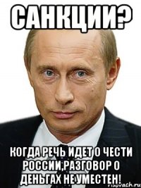 Санкции? Когда речь идет о чести России,разговор о деньгах не уместен!