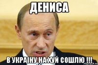 Дениса В Украiну на хуй сошлю !!!