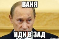 Ваня Иди в зад