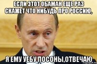 если этот обаман еще раз скажет что нибудь про россию, я ему уебу посоны,отвечаю