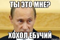 Ты это мне? Хохол ебучий