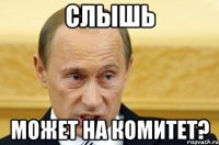 Слышь Может на комитет?